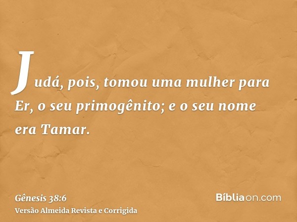 Judá, pois, tomou uma mulher para Er, o seu primogênito; e o seu nome era Tamar.