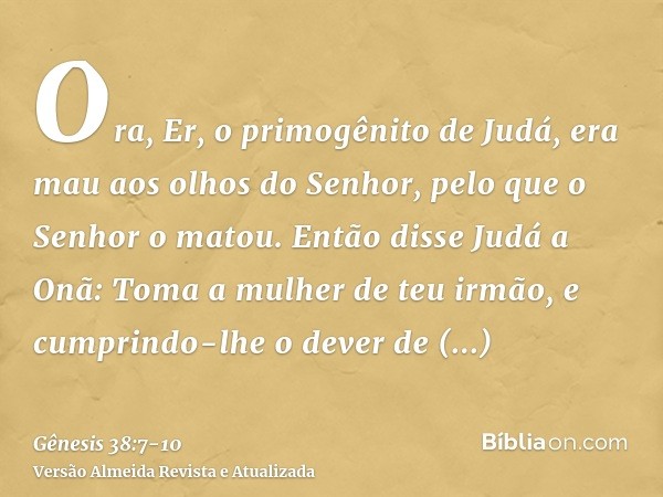 Ora, Er, o primogênito de Judá, era mau aos olhos do Senhor, pelo que o Senhor o matou.Então disse Judá a Onã: Toma a mulher de teu irmão, e cumprindo-lhe o dev