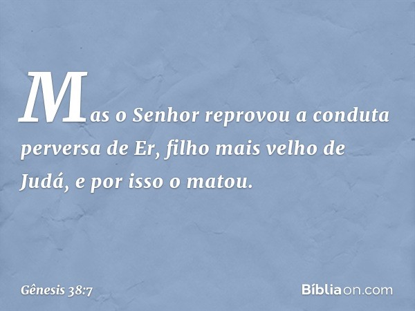 Mas o Senhor reprovou a conduta perversa de Er, filho mais velho de Judá, e por isso o matou. -- Gênesis 38:7