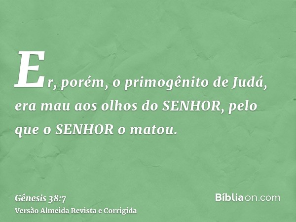 Er, porém, o primogênito de Judá, era mau aos olhos do SENHOR, pelo que o SENHOR o matou.