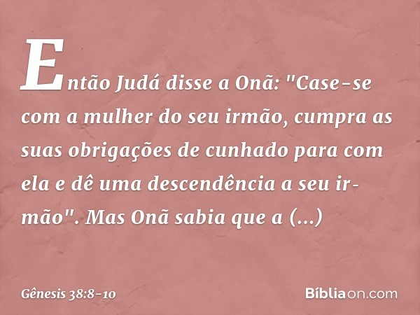 Então Judá disse a Onã: "Case-se com a mulher do seu irmão, cumpra as suas obri­gações de cunhado para com ela e dê uma descen­dência a seu ir­mão". Mas Onã sab