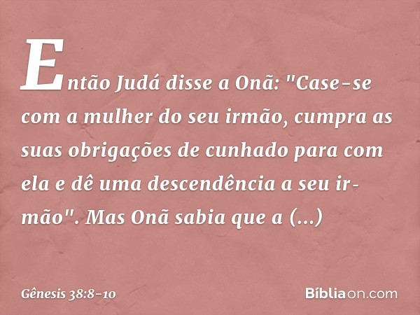 Então Judá disse a Onã: "Case-se com a mulher do seu irmão, cumpra as suas obrigações de cunhado para com ela e dê uma descendência a seu irmão". Mas Onã sab