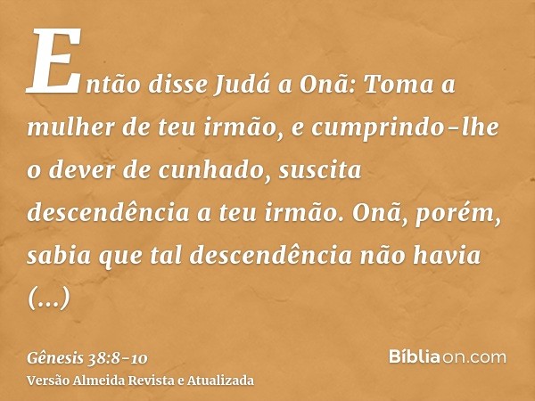 Então disse Judá a Onã: Toma a mulher de teu irmão, e cumprindo-lhe o dever de cunhado, suscita descendência a teu irmão.Onã, porém, sabia que tal descendência 