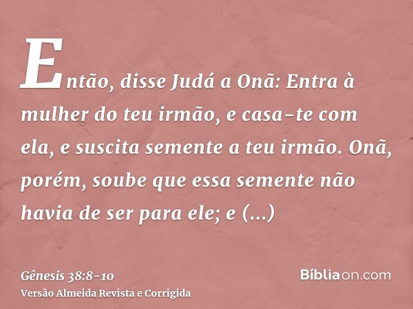 Então, disse Judá a Onã: Entra à mulher do teu irmão, e casa-te com ela, e suscita semente a teu irmão.Onã, porém, soube que essa semente não havia de ser para 