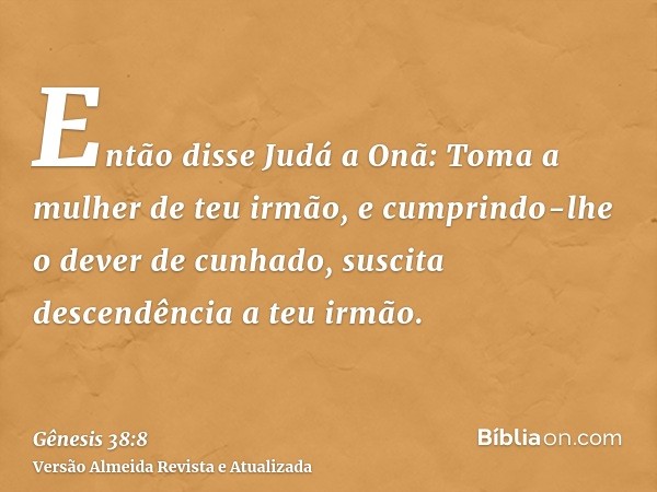 Então disse Judá a Onã: Toma a mulher de teu irmão, e cumprindo-lhe o dever de cunhado, suscita descendência a teu irmão.