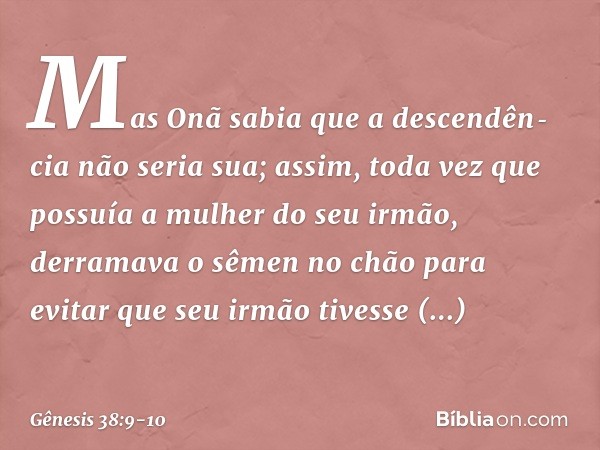 Mas Onã sabia que a descendên­cia não seria sua; assim, toda vez que possuía a mulher do seu irmão, derramava o sêmen no chão para evitar que seu irmão tivesse 