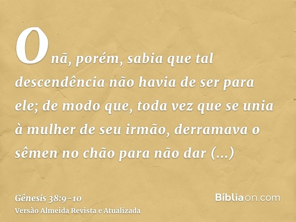 Onã, porém, sabia que tal descendência não havia de ser para ele; de modo que, toda vez que se unia à mulher de seu irmão, derramava o sêmen no chão para não da