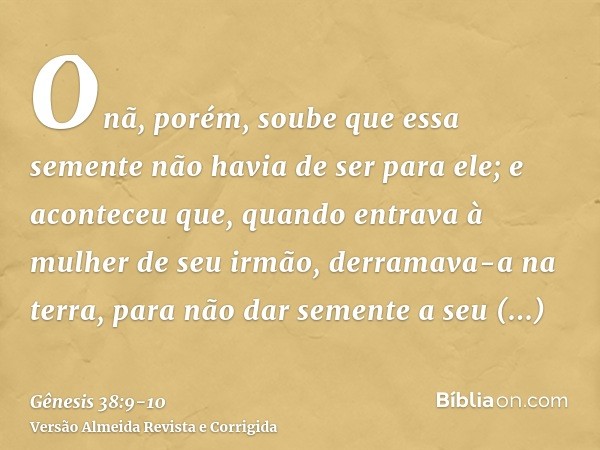 Onã, porém, soube que essa semente não havia de ser para ele; e aconteceu que, quando entrava à mulher de seu irmão, derramava-a na terra, para não dar semente 