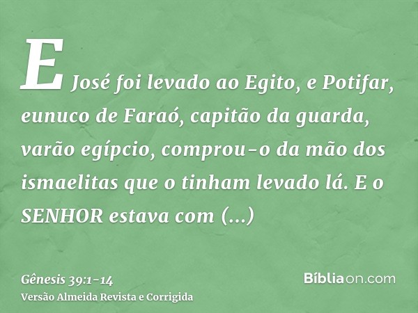 E José foi levado ao Egito, e Potifar, eunuco de Faraó, capitão da guarda, varão egípcio, comprou-o da mão dos ismaelitas que o tinham levado lá.E o SENHOR esta