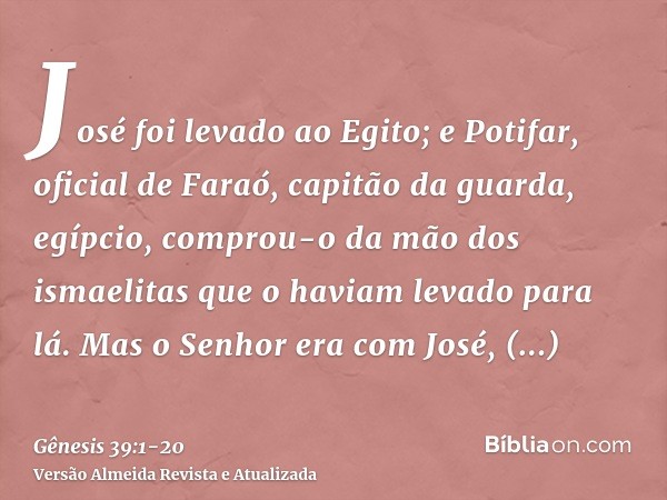 José foi levado ao Egito; e Potifar, oficial de Faraó, capitão da guarda, egípcio, comprou-o da mão dos ismaelitas que o haviam levado para lá.Mas o Senhor era 