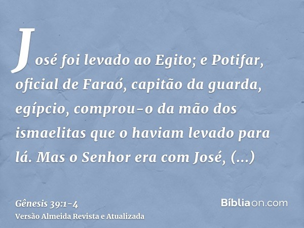 José foi levado ao Egito; e Potifar, oficial de Faraó, capitão da guarda, egípcio, comprou-o da mão dos ismaelitas que o haviam levado para lá.Mas o Senhor era 