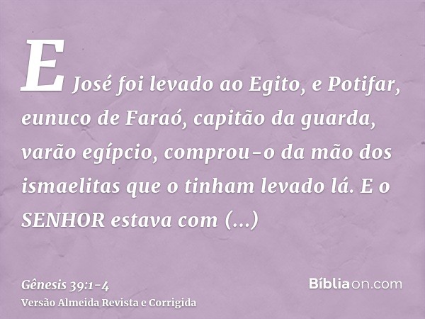 E José foi levado ao Egito, e Potifar, eunuco de Faraó, capitão da guarda, varão egípcio, comprou-o da mão dos ismaelitas que o tinham levado lá.E o SENHOR esta