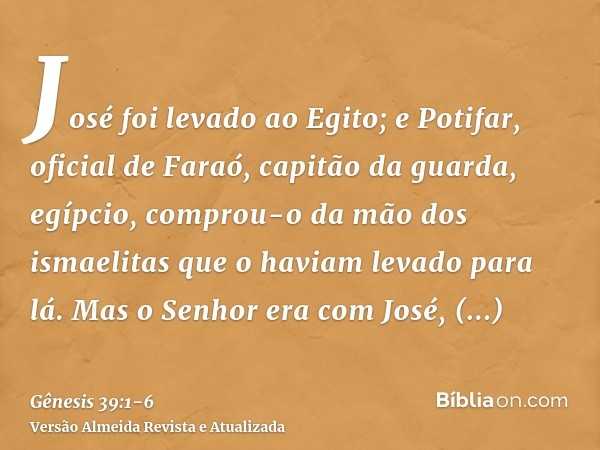 José foi levado ao Egito; e Potifar, oficial de Faraó, capitão da guarda, egípcio, comprou-o da mão dos ismaelitas que o haviam levado para lá.Mas o Senhor era