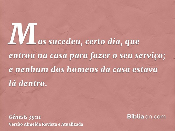 Mas sucedeu, certo dia, que entrou na casa para fazer o seu serviço; e nenhum dos homens da casa estava lá dentro.