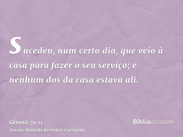 sucedeu, num certo dia, que veio à casa para fazer o seu serviço; e nenhum dos da casa estava ali.