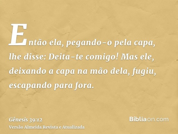 Então ela, pegando-o pela capa, lhe disse: Deita-te comigo! Mas ele, deixando a capa na mão dela, fugiu, escapando para fora.