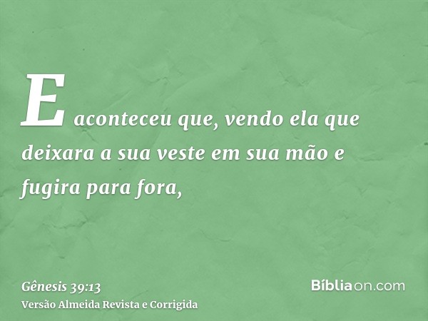 E aconteceu que, vendo ela que deixara a sua veste em sua mão e fugira para fora,