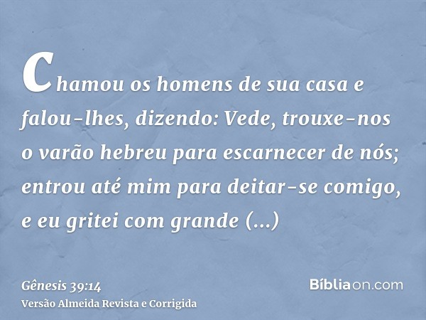 chamou os homens de sua casa e falou-lhes, dizendo: Vede, trouxe-nos o varão hebreu para escarnecer de nós; entrou até mim para deitar-se comigo, e eu gritei co