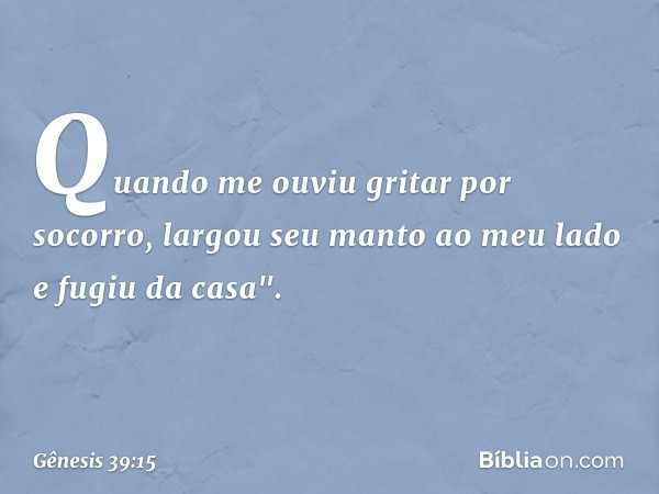 Quan­do me ouviu gritar por socorro, largou seu manto ao meu lado e fugiu da casa". -- Gênesis 39:15