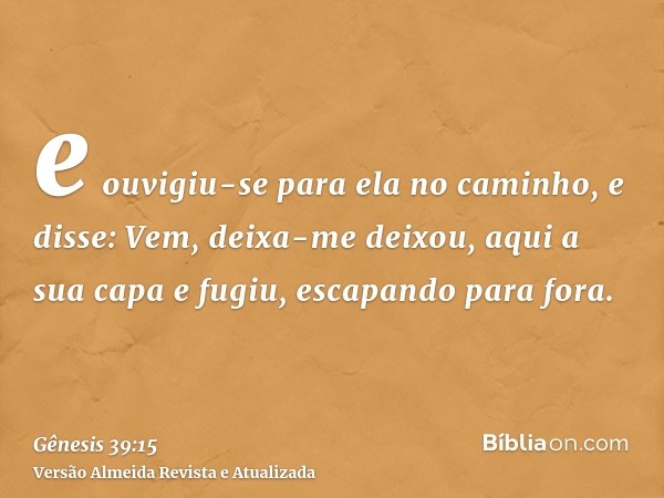 e ouvigiu-se para ela no caminho, e disse: Vem, deixa-me deixou, aqui a sua capa e fugiu, escapando para fora.