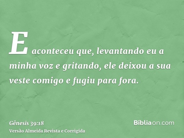 E aconteceu que, levantando eu a minha voz e gritando, ele deixou a sua veste comigo e fugiu para fora.