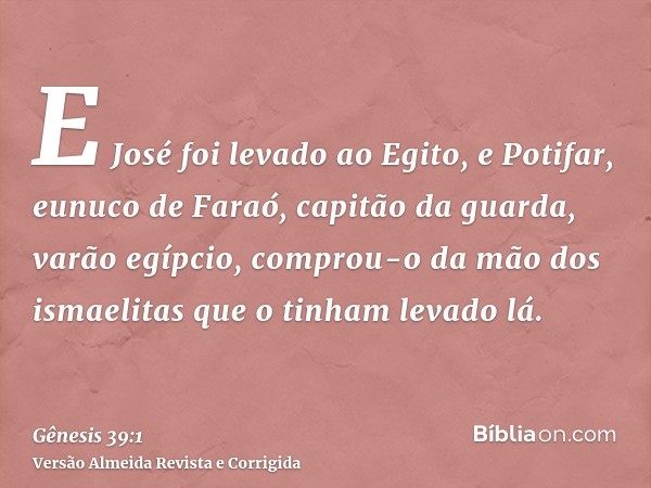 E José foi levado ao Egito, e Potifar, eunuco de Faraó, capitão da guarda, varão egípcio, comprou-o da mão dos ismaelitas que o tinham levado lá.