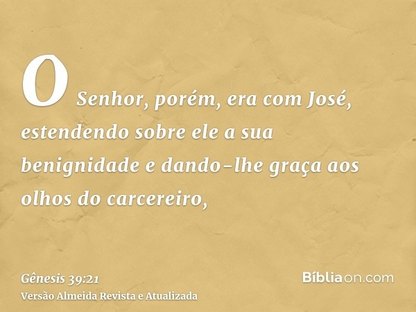 O Senhor, porém, era com José, estendendo sobre ele a sua benignidade e dando-lhe graça aos olhos do carcereiro,