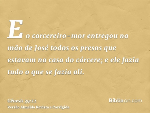 E o carcereiro-mor entregou na mão de José todos os presos que estavam na casa do cárcere; e ele fazia tudo o que se fazia ali.