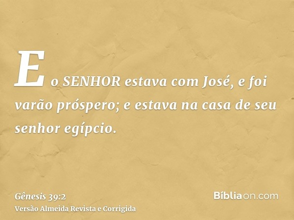 E o SENHOR estava com José, e foi varão próspero; e estava na casa de seu senhor egípcio.
