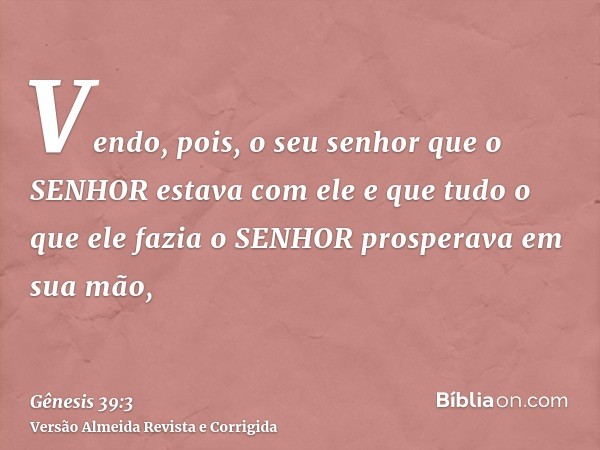 Vendo, pois, o seu senhor que o SENHOR estava com ele e que tudo o que ele fazia o SENHOR prosperava em sua mão,