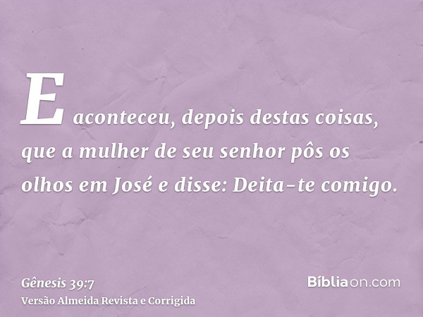 E aconteceu, depois destas coisas, que a mulher de seu senhor pôs os olhos em José e disse: Deita-te comigo.
