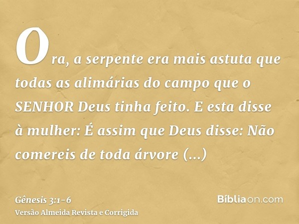 Ora, a serpente era mais astuta que todas as alimárias do campo que o SENHOR Deus tinha feito. E esta disse à mulher: É assim que Deus disse: Não comereis de to