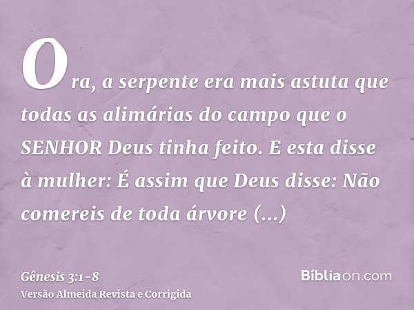 Ora, a serpente era mais astuta que todas as alimárias do campo que o SENHOR Deus tinha feito. E esta disse à mulher: É assim que Deus disse: Não comereis de to