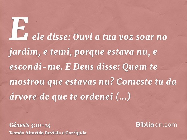 E ele disse: Ouvi a tua voz soar no jardim, e temi, porque estava nu, e escondi-me.E Deus disse: Quem te mostrou que estavas nu? Comeste tu da árvore de que te 