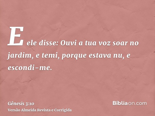 E ele disse: Ouvi a tua voz soar no jardim, e temi, porque estava nu, e escondi-me.