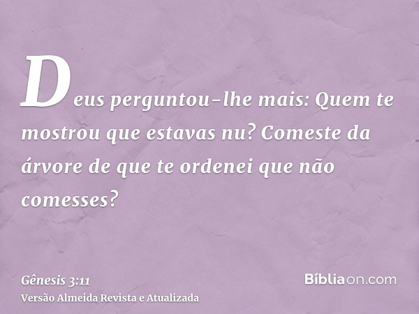 Deus perguntou-lhe mais: Quem te mostrou que estavas nu? Comeste da árvore de que te ordenei que não comesses?