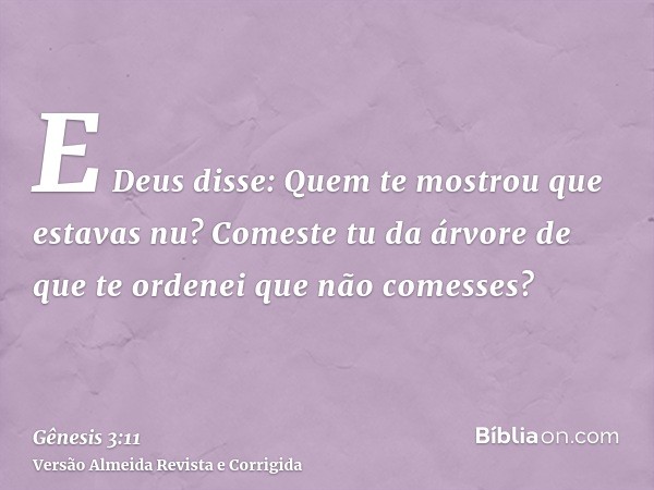 E Deus disse: Quem te mostrou que estavas nu? Comeste tu da árvore de que te ordenei que não comesses?