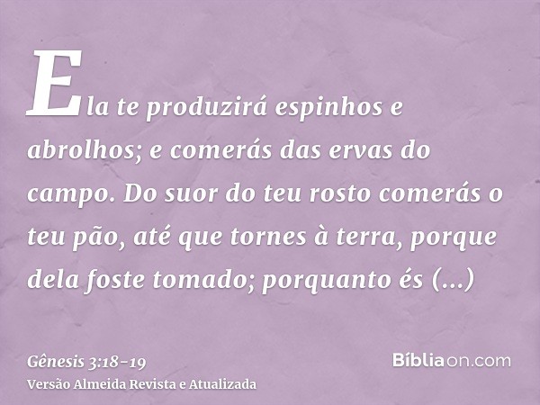 Ela te produzirá espinhos e abrolhos; e comerás das ervas do campo.Do suor do teu rosto comerás o teu pão, até que tornes à terra, porque dela foste tomado; por