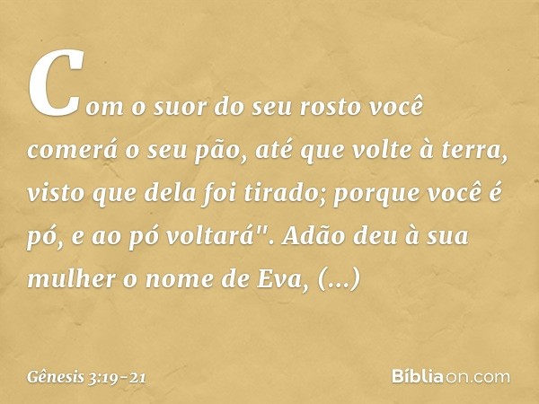 Com o suor do seu rosto
você comerá o seu pão,
até que volte à terra,
visto que dela foi tirado;
porque você é pó,
e ao pó voltará". Adão deu à sua mulher o nom