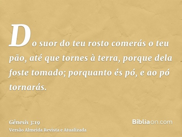 Do suor do teu rosto comerás o teu pão, até que tornes à terra, porque dela foste tomado; porquanto és pó, e ao pó tornarás.