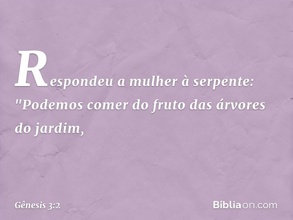 Respondeu a mulher à serpente: "Pode­mos comer do fruto das árvores do jardim, -- Gênesis 3:2