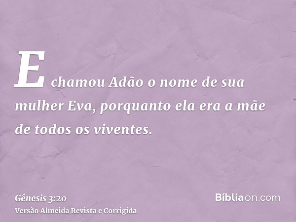 E chamou Adão o nome de sua mulher Eva, porquanto ela era a mãe de todos os viventes.