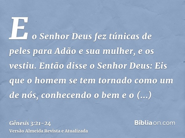 E o Senhor Deus fez túnicas de peles para Adão e sua mulher, e os vestiu.Então disse o Senhor Deus: Eis que o homem se tem tornado como um de nós, conhecendo o 