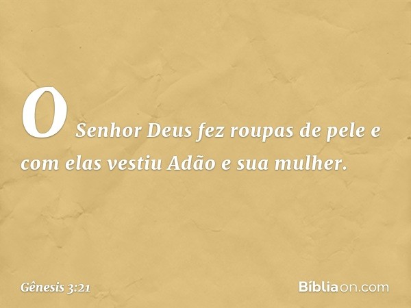 O Senhor Deus fez roupas de pele e com elas vestiu Adão e sua mulher. -- Gênesis 3:21