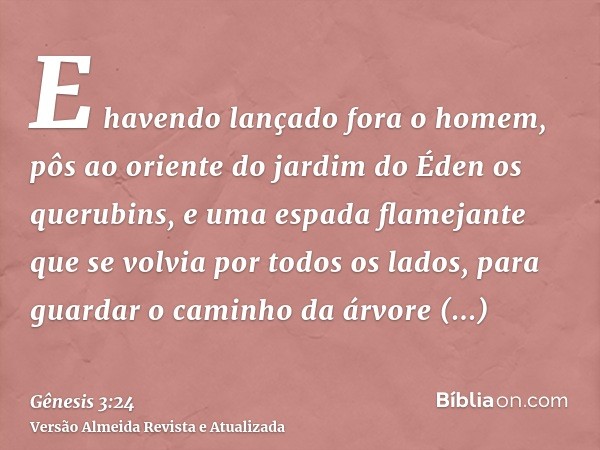 E havendo lançado fora o homem, pôs ao oriente do jardim do Éden os querubins, e uma espada flamejante que se volvia por todos os lados, para guardar o caminho 