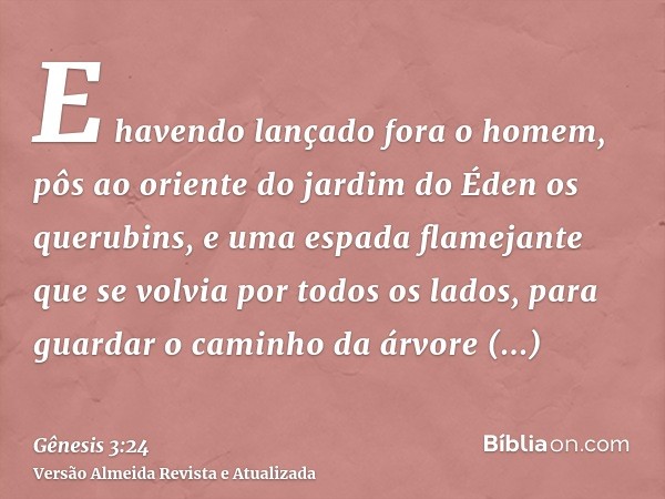 E havendo lançado fora o homem, pôs ao oriente do jardim do Éden os querubins, e uma espada flamejante que se volvia por todos os lados, para guardar o caminho