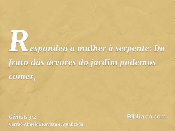 Respondeu a mulher à serpente: Do fruto das árvores do jardim podemos comer,