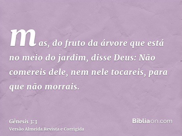 mas, do fruto da árvore que está no meio do jardim, disse Deus: Não comereis dele, nem nele tocareis, para que não morrais.