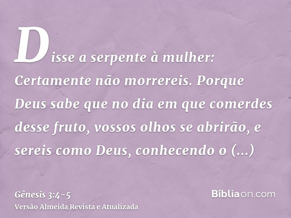 Disse a serpente à mulher: Certamente não morrereis.Porque Deus sabe que no dia em que comerdes desse fruto, vossos olhos se abrirão, e sereis como Deus, conhec