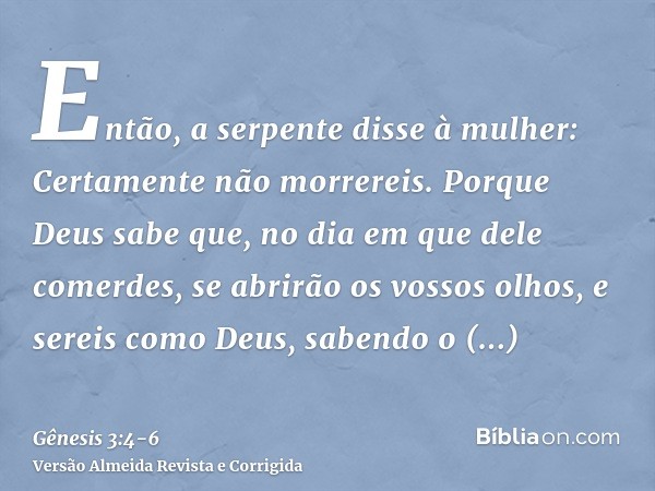 Então, a serpente disse à mulher: Certamente não morrereis.Porque Deus sabe que, no dia em que dele comerdes, se abrirão os vossos olhos, e sereis como Deus, sa